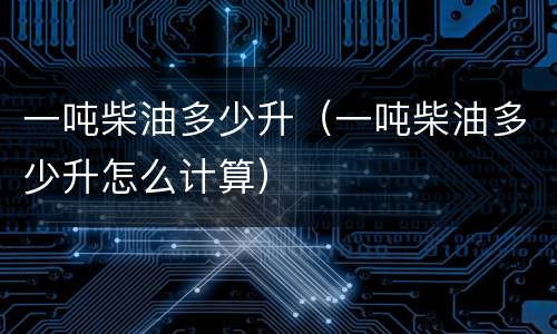 一吨柴油多少升（一吨柴油多少升怎么计算）