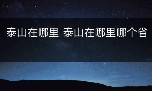 泰山在哪里 泰山在哪里哪个省