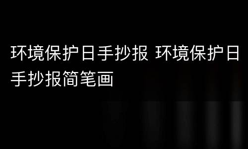 环境保护日手抄报 环境保护日手抄报简笔画