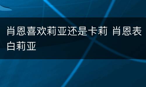 肖恩喜欢莉亚还是卡莉 肖恩表白莉亚