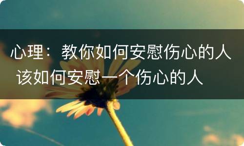 心理：教你如何安慰伤心的人 该如何安慰一个伤心的人