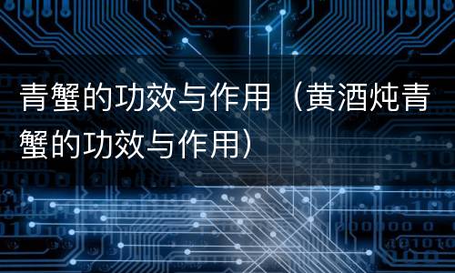 青蟹的功效与作用（黄酒炖青蟹的功效与作用）