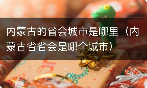 内蒙古的省会城市是哪里（内蒙古省省会是哪个城市）