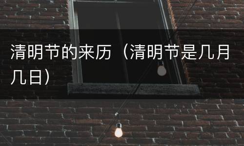 清明节的来历（清明节是几月几日）