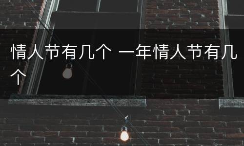 情人节有几个 一年情人节有几个