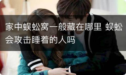 家中蜈蚣窝一般藏在哪里 蜈蚣会攻击睡着的人吗