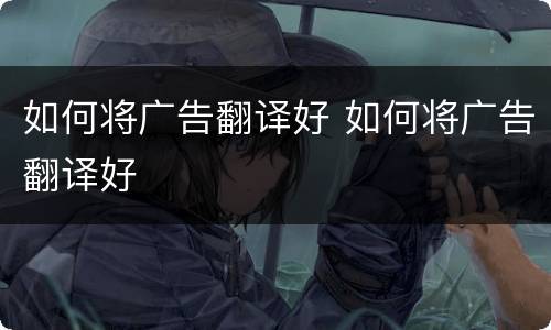如何将广告翻译好 如何将广告翻译好