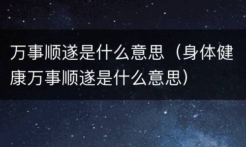 万事顺遂是什么意思（身体健康万事顺遂是什么意思）