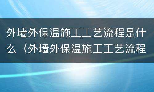 外墙外保温施工工艺流程是什么（外墙外保温施工工艺流程是什么意思）