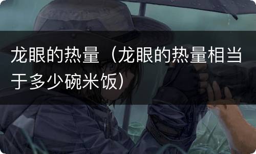 龙眼的热量（龙眼的热量相当于多少碗米饭）