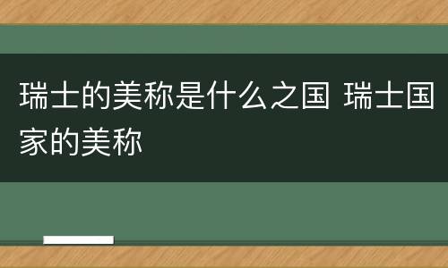 瑞士的美称是什么之国 瑞士国家的美称