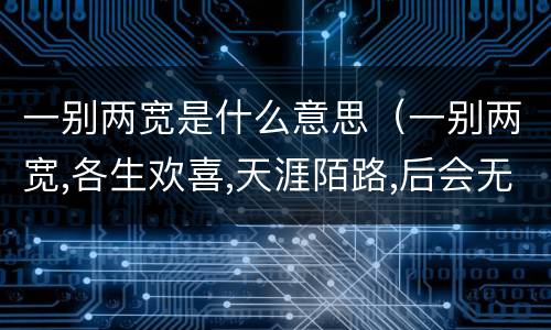 一别两宽是什么意思（一别两宽,各生欢喜,天涯陌路,后会无期什么意思）