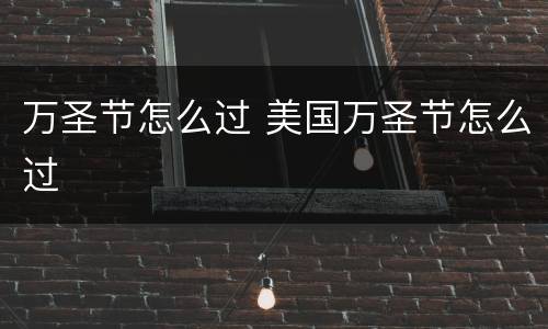 万圣节怎么过 美国万圣节怎么过