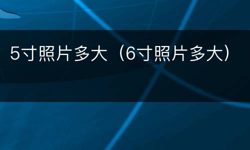 5寸照片多大（6寸照片多大）