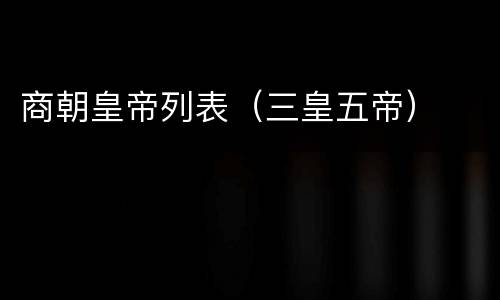 商朝皇帝列表（三皇五帝）