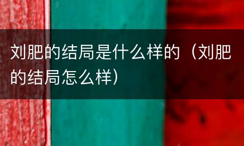 刘肥的结局是什么样的（刘肥的结局怎么样）
