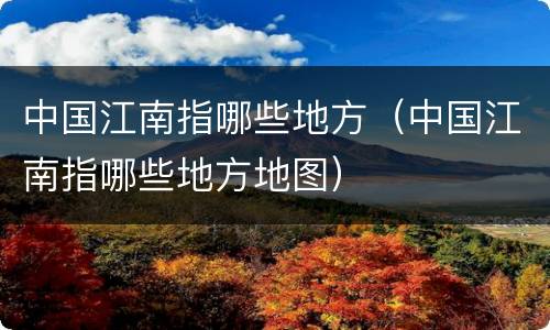 中国江南指哪些地方（中国江南指哪些地方地图）