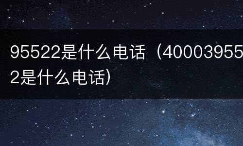 95522是什么电话（4000395522是什么电话）