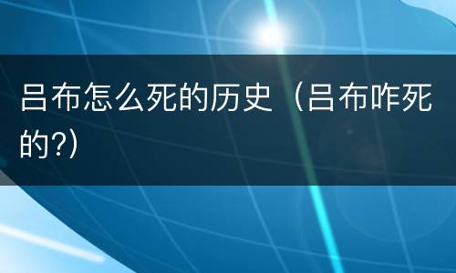 吕布怎么死的历史（吕布咋死的?）