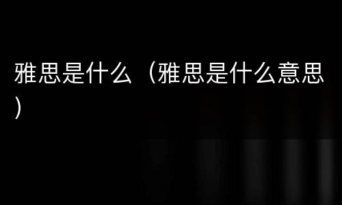 雅思是什么（雅思是什么意思）