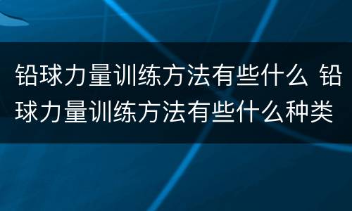 铅球力量训练方法有些什么 铅球力量训练方法有些什么种类