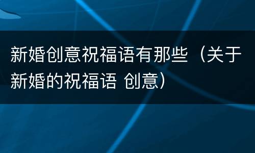 新婚创意祝福语有那些（关于新婚的祝福语 创意）