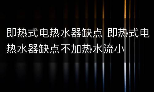 即热式电热水器缺点 即热式电热水器缺点不加热水流小
