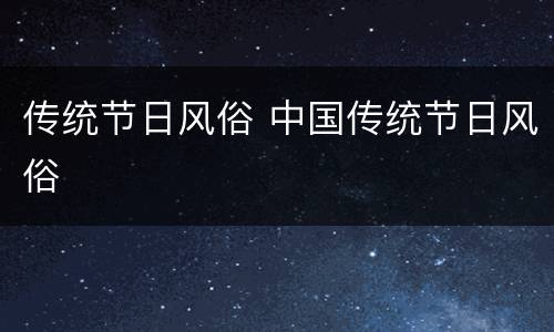 传统节日风俗 中国传统节日风俗