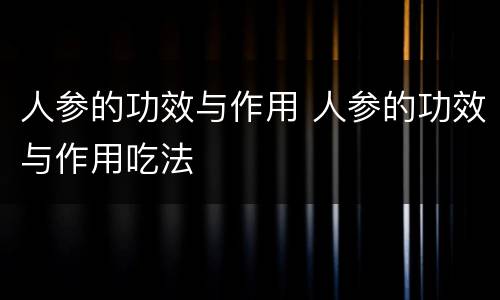 人参的功效与作用 人参的功效与作用吃法