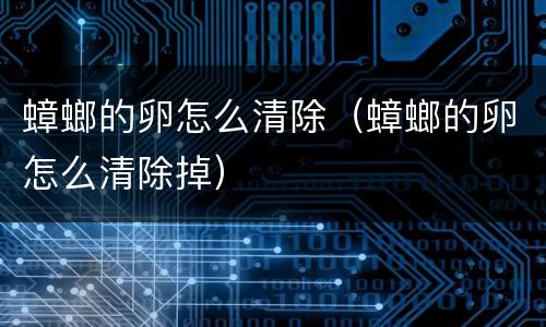 蟑螂的卵怎么清除（蟑螂的卵怎么清除掉）