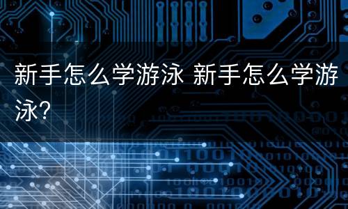 新手怎么学游泳 新手怎么学游泳?