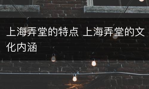 上海弄堂的特点 上海弄堂的文化内涵