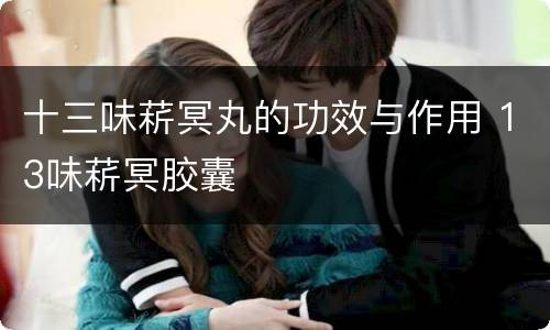 十三味菥冥丸的功效与作用 13味菥冥胶囊