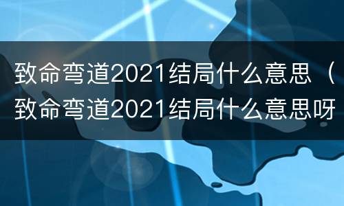 致命弯道2021结局什么意思（致命弯道2021结局什么意思呀）
