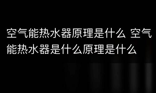 空气能热水器原理是什么 空气能热水器是什么原理是什么