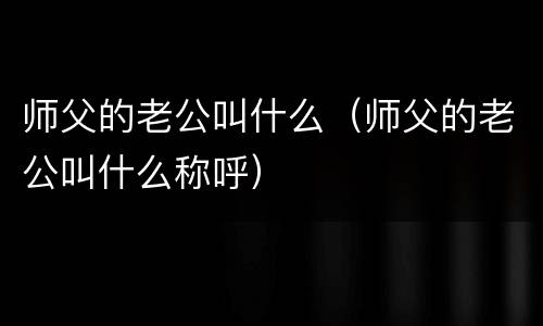 师父的老公叫什么（师父的老公叫什么称呼）