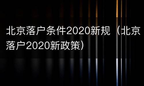 北京落户条件2020新规（北京落户2020新政策）