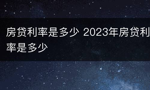 房贷利率是多少 2023年房贷利率是多少