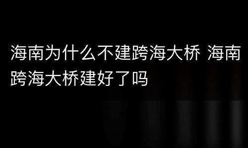 海南为什么不建跨海大桥 海南跨海大桥建好了吗