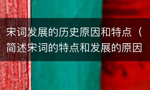 宋词发展的历史原因和特点（简述宋词的特点和发展的原因）