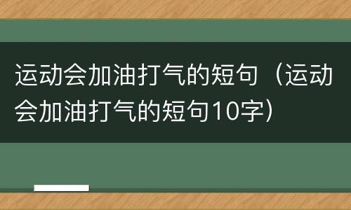 运动会加油打气的短句（运动会加油打气的短句10字）