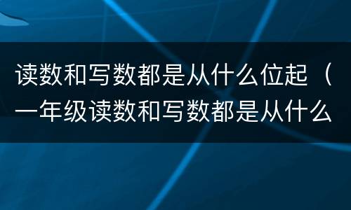 读数和写数都是从什么位起（一年级读数和写数都是从什么位起）