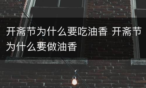开斋节为什么要吃油香 开斋节为什么要做油香