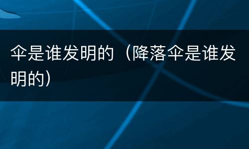 伞是谁发明的（降落伞是谁发明的）