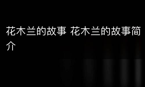 花木兰的故事 花木兰的故事简介
