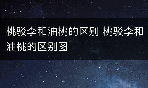 桃驳李和油桃的区别 桃驳李和油桃的区别图
