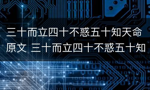 三十而立四十不惑五十知天命原文 三十而立四十不惑五十知天命原文翻译