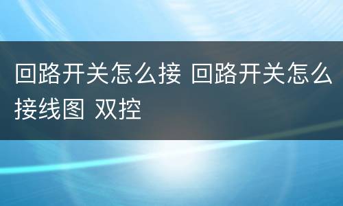 回路开关怎么接 回路开关怎么接线图 双控
