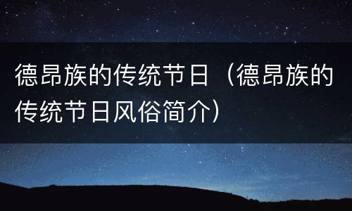 德昂族的传统节日（德昂族的传统节日风俗简介）
