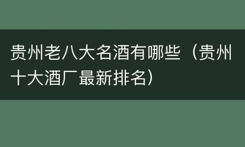 贵州老八大名酒有哪些（贵州十大酒厂最新排名）